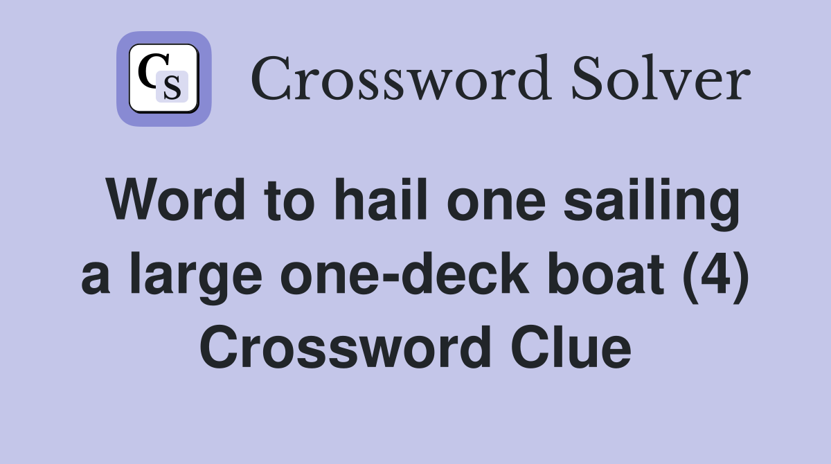 Word to hail one sailing a large onedeck boat (4) Crossword Clue Answers Crossword Solver